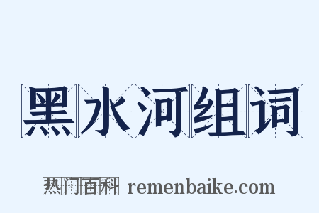 黑水河组词是什么意思的图片